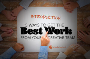 BSHEP 5 ways to get the best work from your creative team INTRO