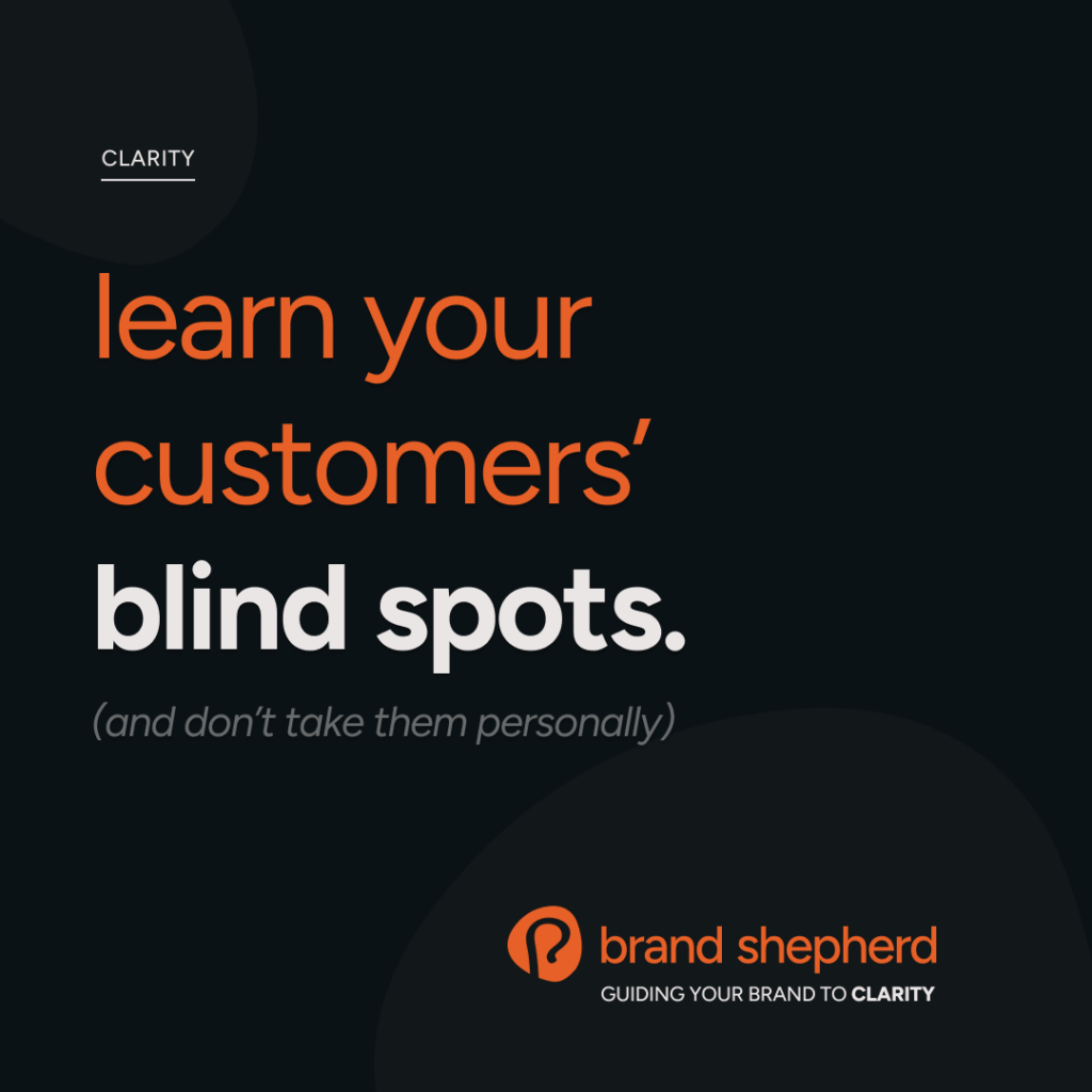 brand clarity tip #7: learn your customers blind spots.